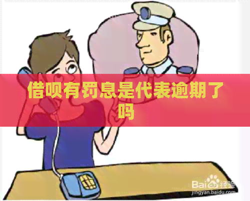 借呗有罚息是代表逾期了吗