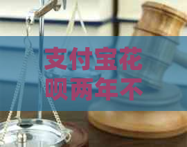 支付宝花呗两年不还会怎样