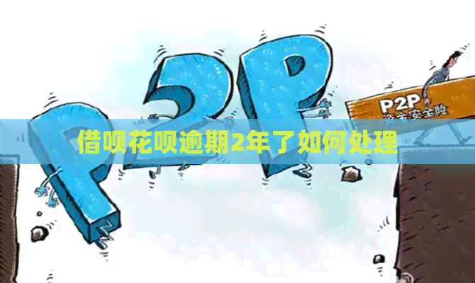 借呗花呗逾期2年了如何处理