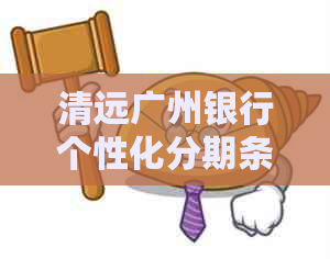 清远广州银行个性化分期条款推荐