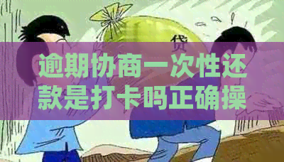 逾期协商一次性还款是打卡吗正确操作方法