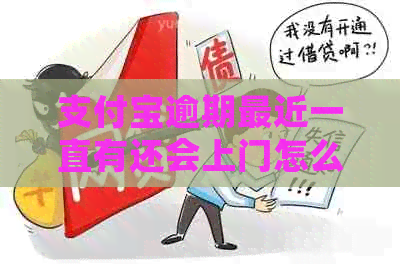 支付宝逾期最近一直有还会上门怎么办