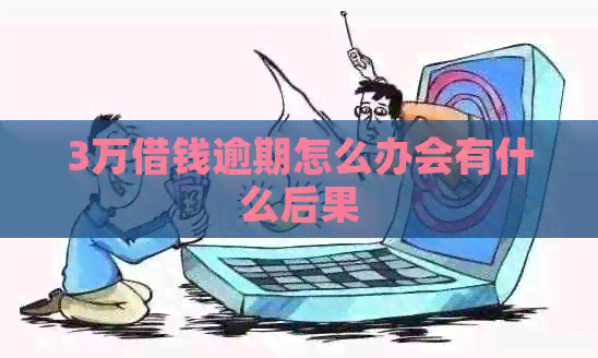 3万借钱逾期怎么办会有什么后果