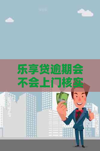 乐享贷逾期会不会上门核实