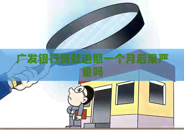 广发银行贷款逾期一个月后果严重吗
