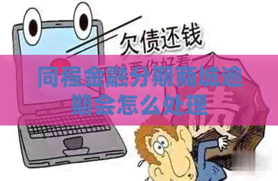 同程金融分期商城逾期会怎么处理
