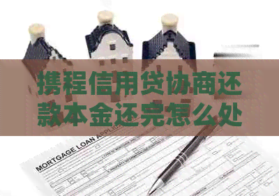 携程信用贷协商还款本金还完怎么处理
