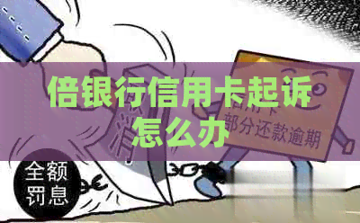 倍银行信用卡起诉怎么办