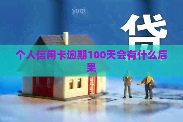 个人信用卡逾期100天会有什么后果