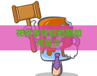 花呗被降额逾期如何解决