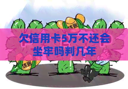 欠信用卡5万不还会坐牢吗判几年