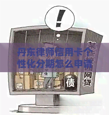 丹东律师信用卡个性化分期怎么申请