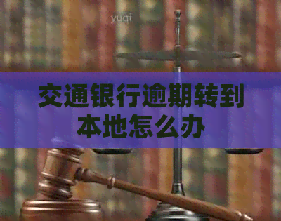 交通银行逾期转到本地怎么办