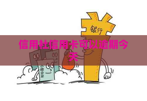 信用社信用卡可以逾期今天