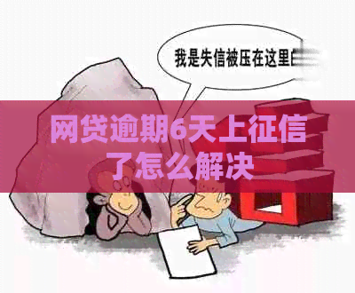 网贷逾期6天上了怎么解决