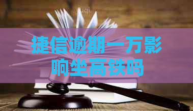 捷信逾期一万影响坐高铁吗