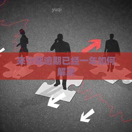 来分期逾期已经一年如何解决