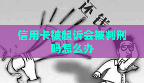 信用卡被起诉会被判刑吗怎么办