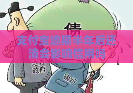 支付宝逾期半年后还清会影响信用吗
