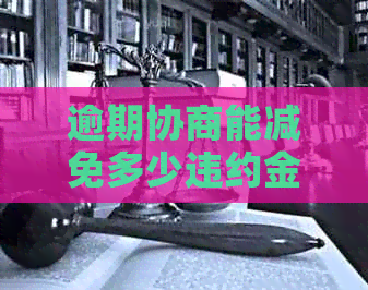 逾期协商能减免多少违约金