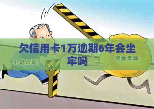欠信用卡1万逾期6年会坐牢吗
