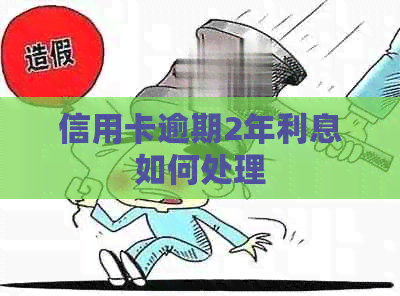信用卡逾期2年利息如何处理