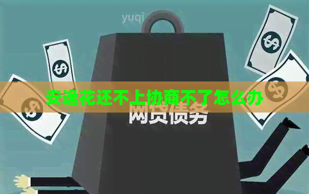 安逸花还不上协商不了怎么办