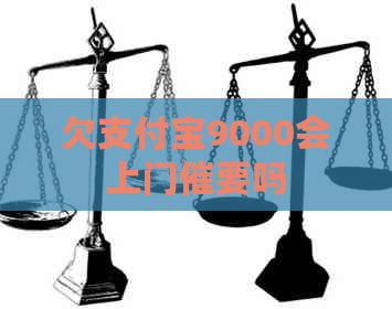 欠支付宝9000会上门催要吗