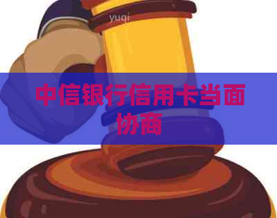 中信银行信用卡当面协商