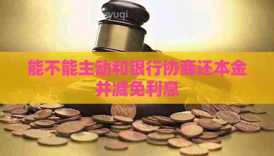 能不能主动和银行协商还本金并减免利息