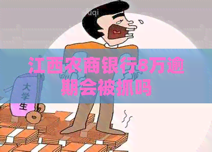 江西农商银行8万逾期会被抓吗