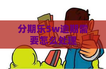 5w逾期需要怎么处理