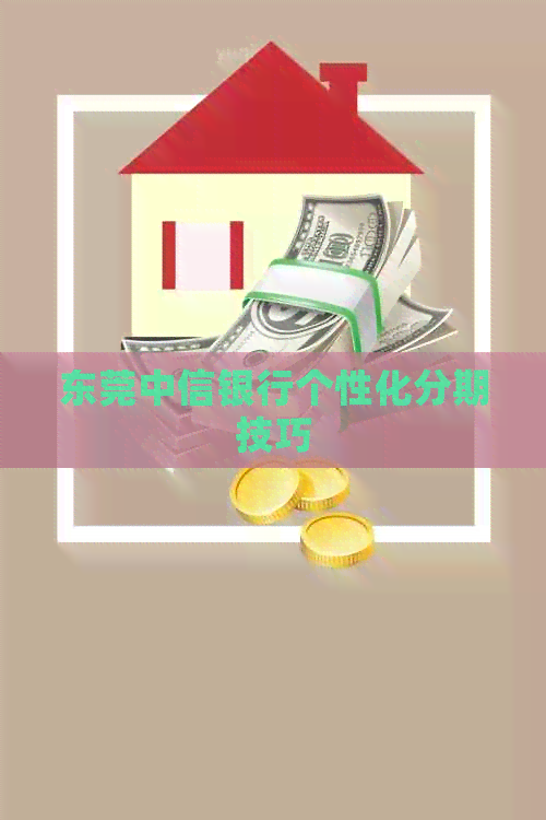 东莞中信银行个性化分期技巧