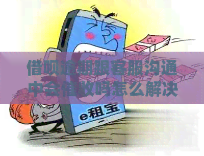 借呗逾期跟客服沟通中会吗怎么解决