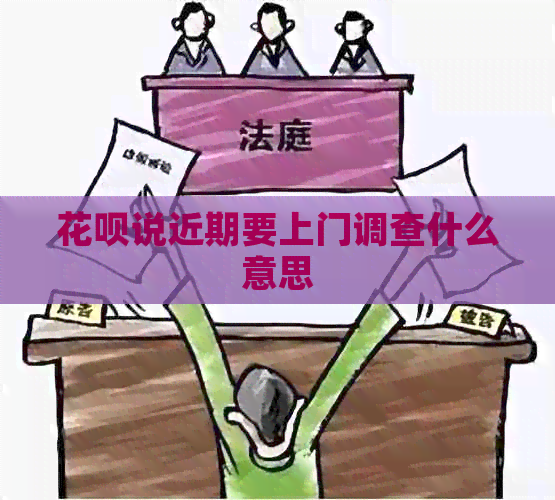 花呗说近期要上门调查什么意思