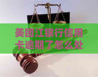 美团江银行信用卡逾期了怎么处理