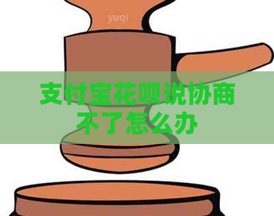 支付宝花呗说协商不了怎么办