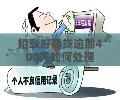 招联好期贷逾期400天如何处理
