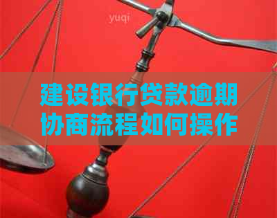 建设银行贷款逾期协商流程如何操作