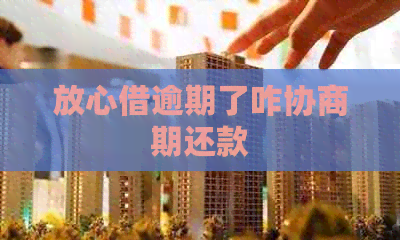 放心借逾期了咋协商期还款