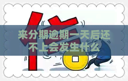 来分期逾期一天后还不上会发生什么