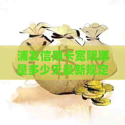 浦发信用卡宽限期是多少天最新规定是多久