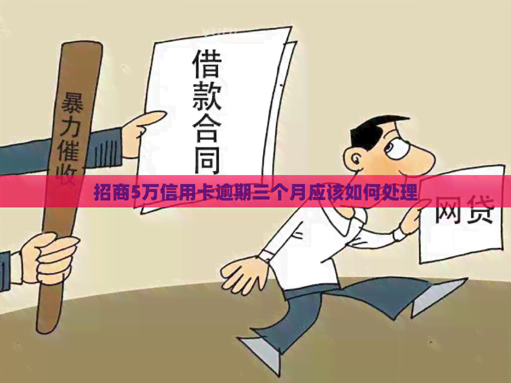 招商5万信用卡逾期三个月应该如何处理