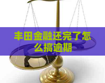 丰田金融还完了怎么搞逾期