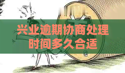兴业逾期协商处理时间多久合适