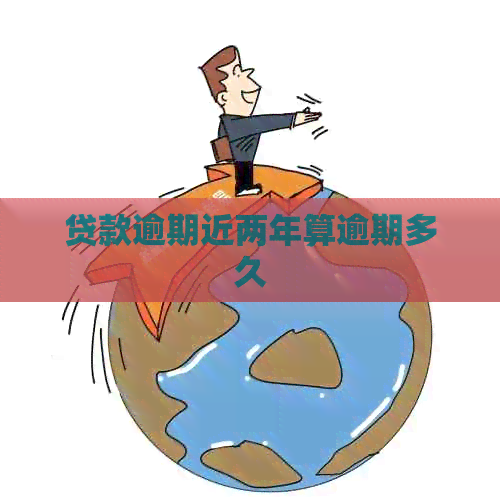 贷款逾期近两年算逾期多久