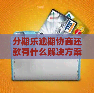 逾期协商还款有什么解决方案