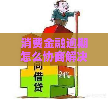 消费金融逾期怎么协商解决问题