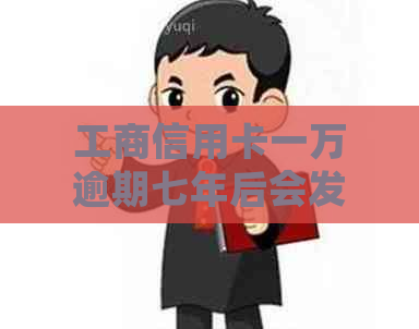 工商信用卡一万逾期七年后会发生什么