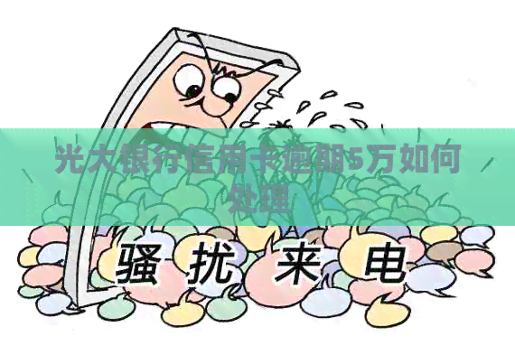 光大银行信用卡逾期5万如何处理
